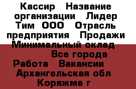 Кассир › Название организации ­ Лидер Тим, ООО › Отрасль предприятия ­ Продажи › Минимальный оклад ­ 15 000 - Все города Работа » Вакансии   . Архангельская обл.,Коряжма г.